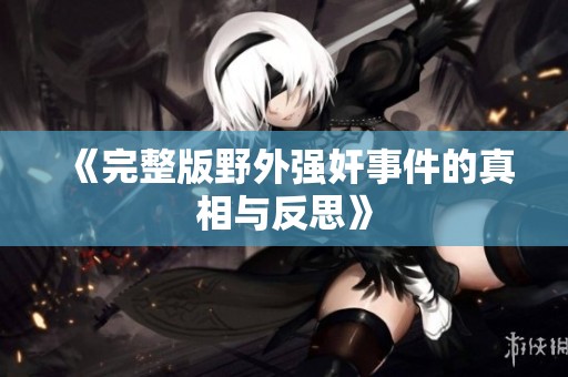 《完整版野外强奸事件的真相与反思》