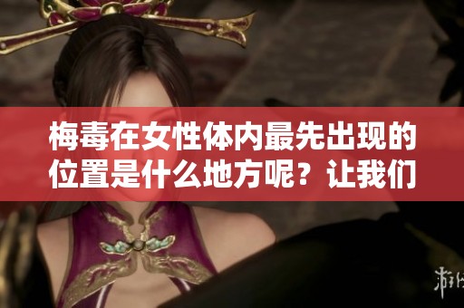 梅毒在女性体内最先出现的位置是什么地方呢？让我们来探讨一下。