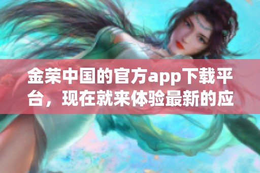 金荣中国的官方app下载平台，现在就来体验最新的应用版本！