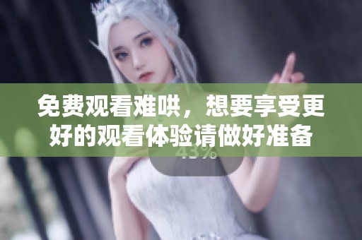 免费观看难哄，想要享受更好的观看体验请做好准备