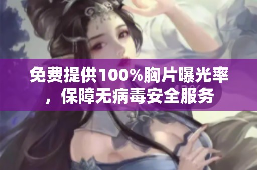免费提供100%胸片曝光率，保障无病毒安全服务
