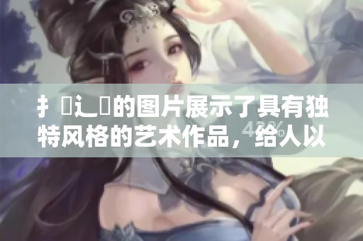 扌喿辶畐的图片展示了具有独特风格的艺术作品，给人以深刻的启示与思考。
