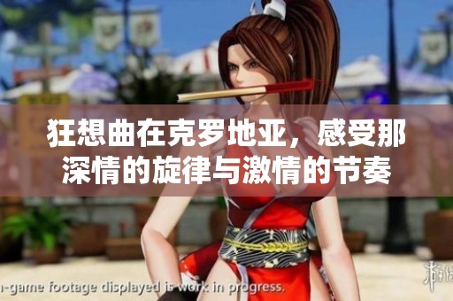 狂想曲在克罗地亚，感受那深情的旋律与激情的节奏