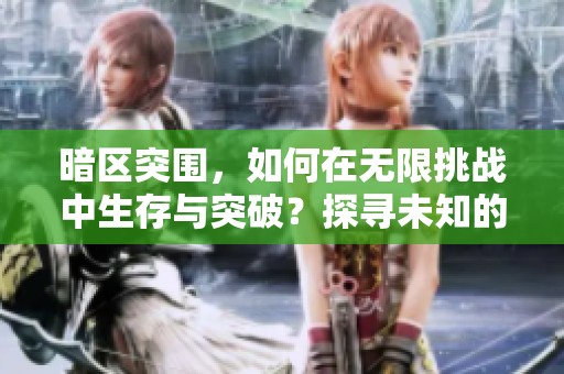 暗区突围，如何在无限挑战中生存与突破？探寻未知的极限之旅。