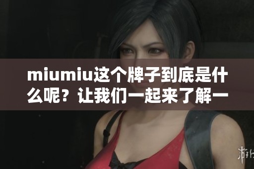miumiu这个牌子到底是什么呢？让我们一起来了解一下。