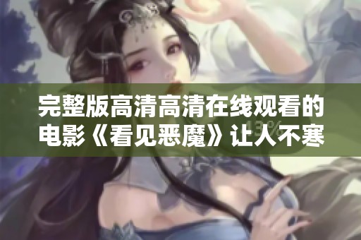 完整版高清高清在线观看的电影《看见恶魔》让人不寒而栗，快来体验这场惊悚之旅吧