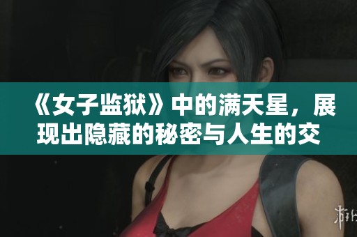《女子监狱》中的满天星，展现出隐藏的秘密与人生的交织与启示