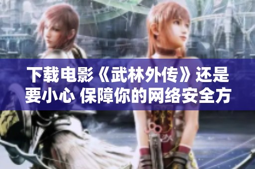 下载电影《武林外传》还是要小心 保障你的网络安全方法也很重要