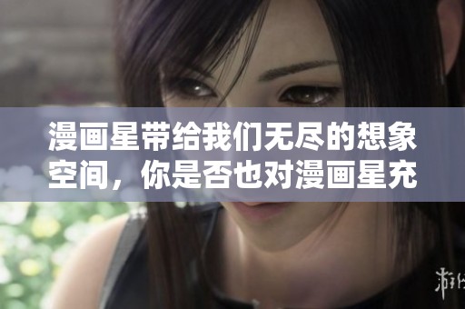 漫画星带给我们无尽的想象空间，你是否也对漫画星充满好奇呢