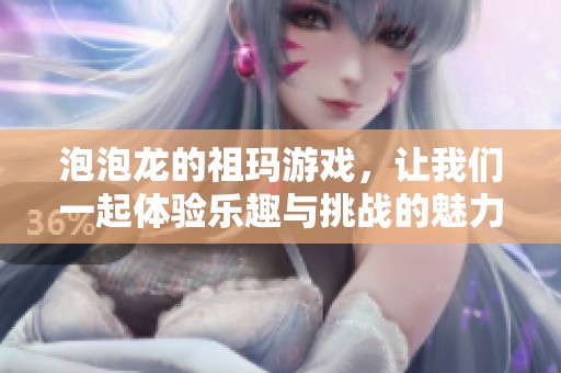 泡泡龙的祖玛游戏，让我们一起体验乐趣与挑战的魅力