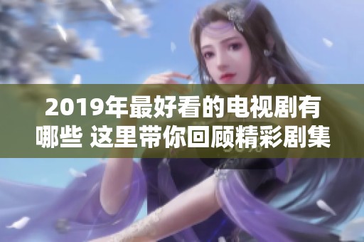 2019年最好看的电视剧有哪些 这里带你回顾精彩剧集