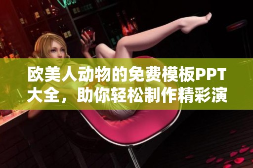 欧美人动物的免费模板PPT大全，助你轻松制作精彩演示文稿