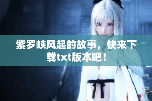 紫罗峡风起的故事，快来下载txt版本吧！