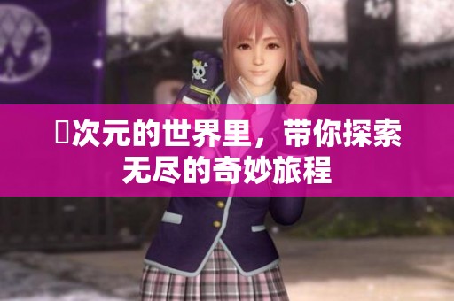 囧次元的世界里，带你探索无尽的奇妙旅程