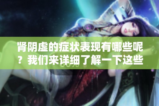 肾阴虚的症状表现有哪些呢？我们来详细了解一下这些表现。