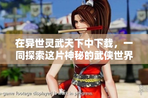 在异世灵武天下中下载，一同探索这片神秘的武侠世界吧