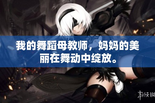 我的舞蹈母教师，妈妈的美丽在舞动中绽放。