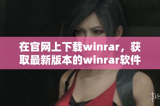 在官网上下载winrar，获取最新版本的winrar软件，轻松解压文件。