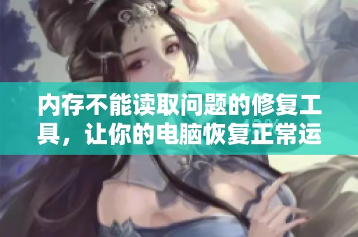内存不能读取问题的修复工具，让你的电脑恢复正常运行状态