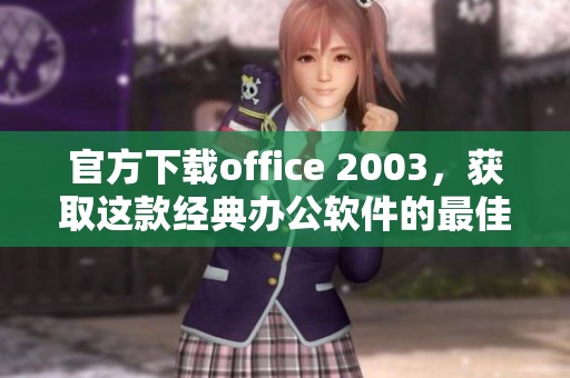 官方下载office 2003，获取这款经典办公软件的最佳途径尽在这里