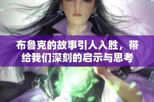 布鲁克的故事引人入胜，带给我们深刻的启示与思考
