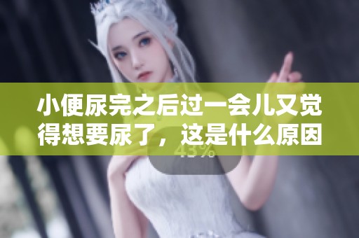 小便尿完之后过一会儿又觉得想要尿了，这是什么原因呢