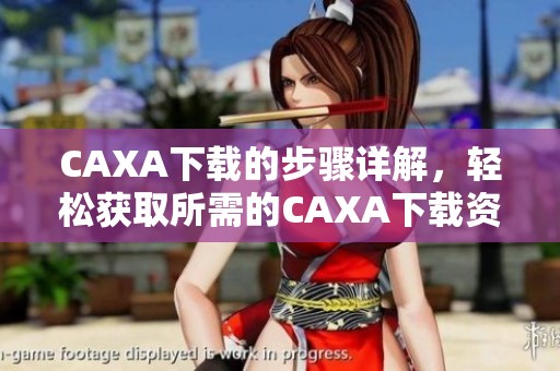 CAXA下载的步骤详解，轻松获取所需的CAXA下载资源！