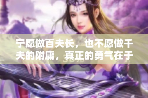 宁愿做百夫长，也不愿做千夫的附庸，真正的勇气在于选择自己的人生方式。