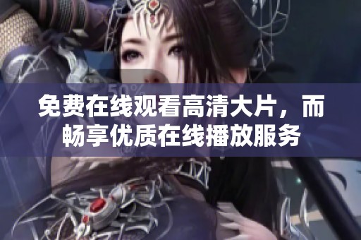 免费在线观看高清大片，而畅享优质在线播放服务