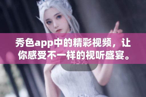 秀色app中的精彩视频，让你感受不一样的视听盛宴。