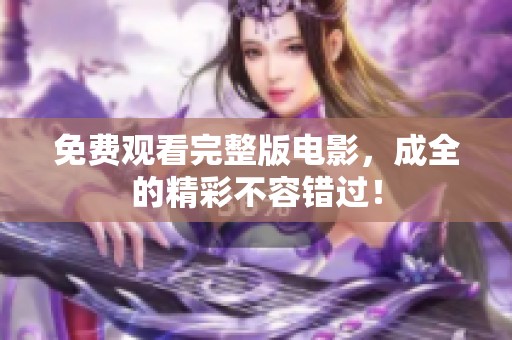免费观看完整版电影，成全的精彩不容错过！