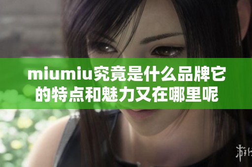 miumiu究竟是什么品牌它的特点和魅力又在哪里呢