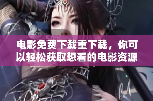 电影免费下载重下载，你可以轻松获取想看的电影资源