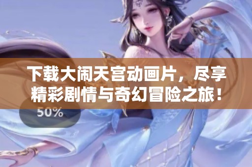 下载大闹天宫动画片，尽享精彩剧情与奇幻冒险之旅！