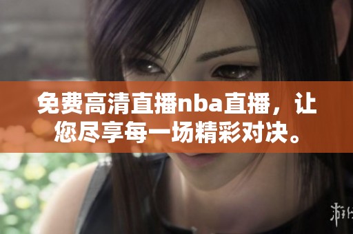 免费高清直播nba直播，让您尽享每一场精彩对决。