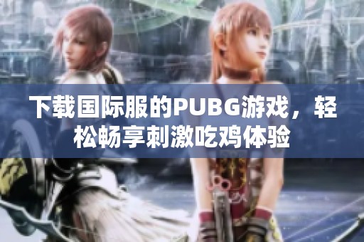 下载国际服的PUBG游戏，轻松畅享刺激吃鸡体验