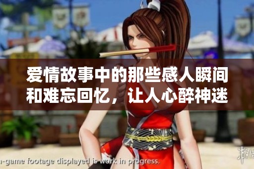 爱情故事中的那些感人瞬间和难忘回忆，让人心醉神迷