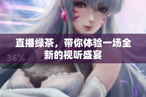 直播绿茶，带你体验一场全新的视听盛宴