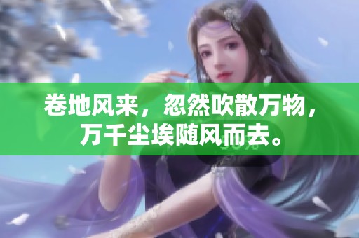卷地风来，忽然吹散万物，万千尘埃随风而去。