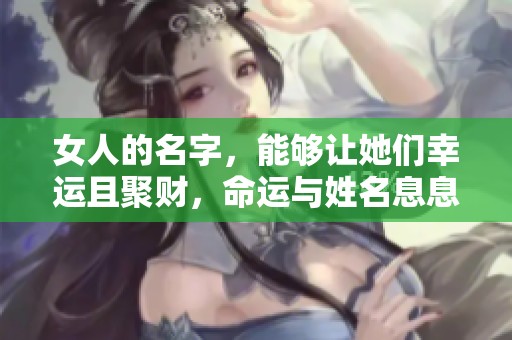 女人的名字，能够让她们幸运且聚财，命运与姓名息息相关