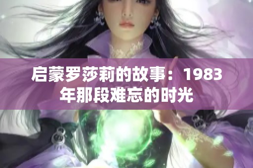 启蒙罗莎莉的故事：1983年那段难忘的时光