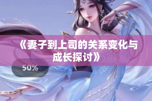 《妻子到上司的关系变化与成长探讨》