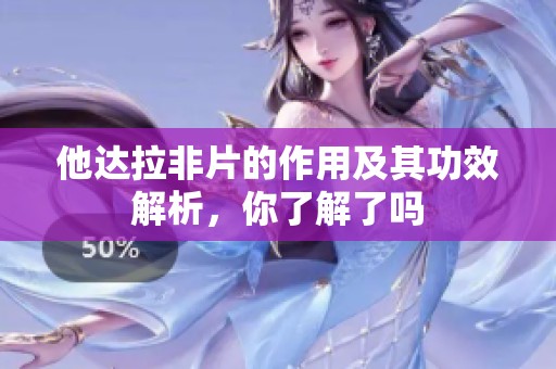 他达拉非片的作用及其功效解析，你了解了吗