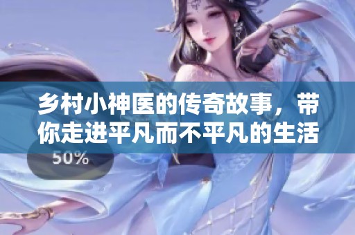 乡村小神医的传奇故事，带你走进平凡而不平凡的生活中