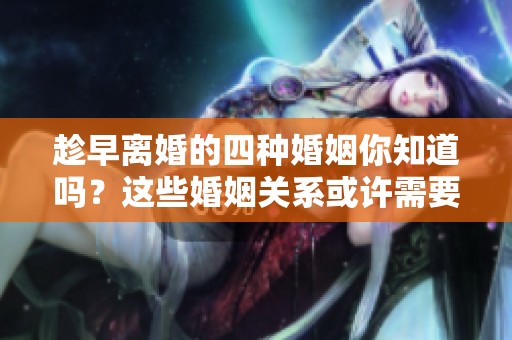 趁早离婚的四种婚姻你知道吗？这些婚姻关系或许需要尽快结束