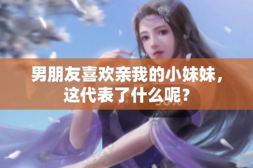男朋友喜欢亲我的小妹妹，这代表了什么呢？