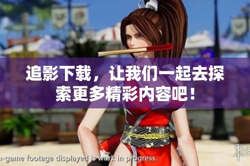 追影下载，让我们一起去探索更多精彩内容吧！