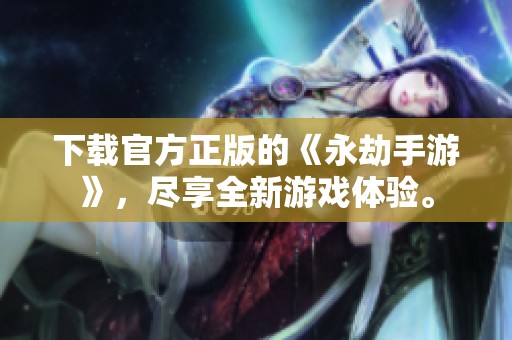 下载官方正版的《永劫手游》，尽享全新游戏体验。