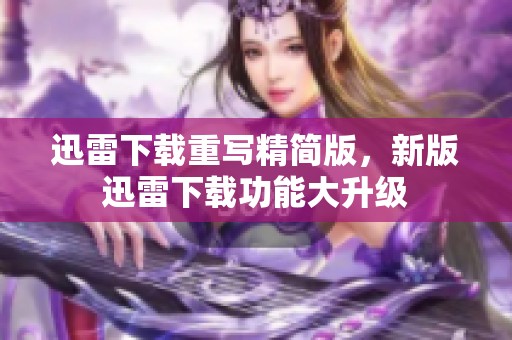迅雷下载重写精简版，新版迅雷下载功能大升级