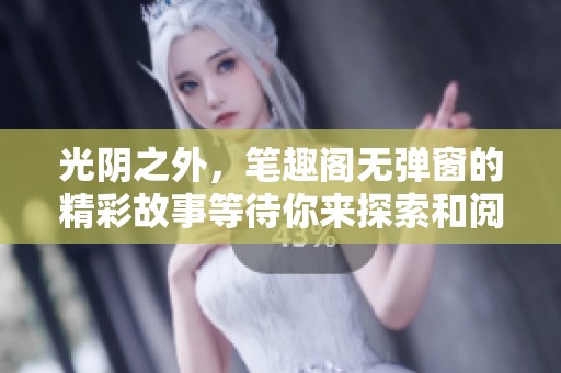 光阴之外，笔趣阁无弹窗的精彩故事等待你来探索和阅读